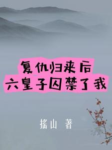 復仇歸來後，六皇子囚禁了我